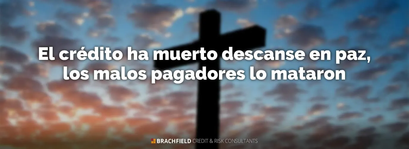 El crédito ha muerto descanse en paz, los malos pagadores lo mataron