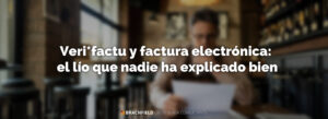 Veri*factu y factura electrónica: el lío que nadie ha explicado bien