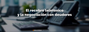 El recobro telefónico y la negociación con deudores