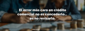 El error más caro en crédito comercial no es concederlo… es no revisarlo.