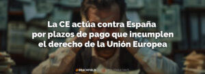 La CE actúa contra España por plazos de pago que incumplen el derecho de la Unión Europea